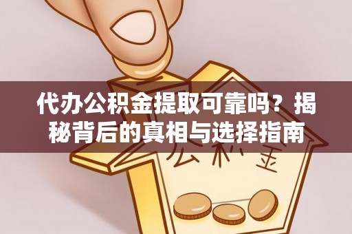 温县代办公积金提取可靠吗？揭秘背后的真相与选择指南