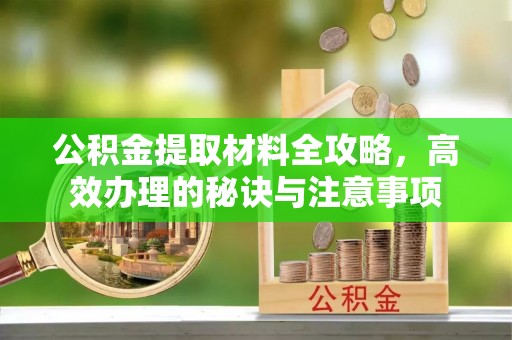 新化公积金提取材料全攻略，高效办理的秘诀与注意事项
