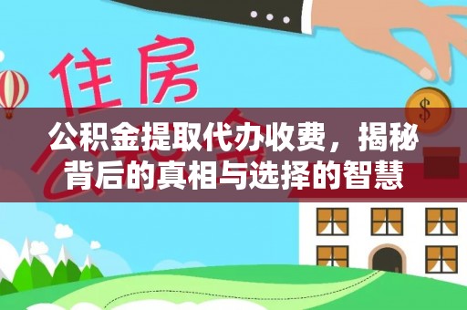 铁东公积金提取代办收费，揭秘背后的真相与选择的智慧
