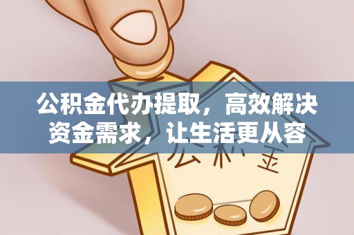 铁东公积金代办提取，高效解决资金需求，让生活更从容