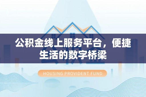 铁东公积金线上服务平台，便捷生活的数字桥梁