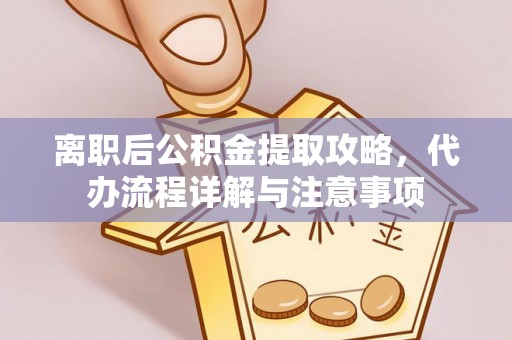 铁东离职后公积金提取攻略，代办流程详解与注意事项