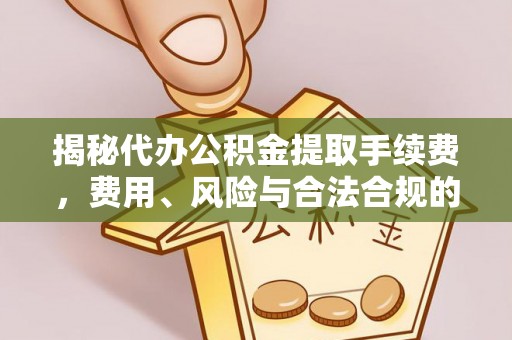 洛南揭秘代办公积金提取手续费，费用、风险与合法合规的全解析