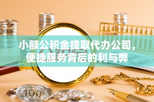 洛南小额公积金提取代办公司，便捷服务背后的利与弊