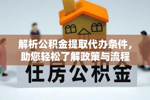 吉首解析公积金提取代办条件，助您轻松了解政策与流程