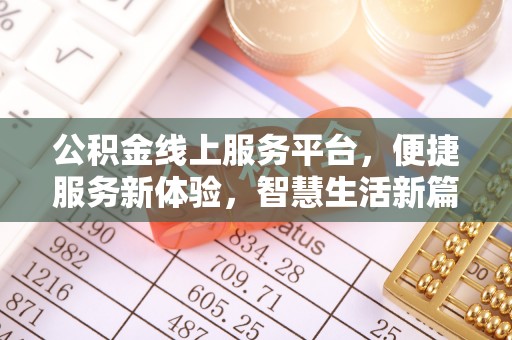 吉首公积金线上服务平台，便捷服务新体验，智慧生活新篇章