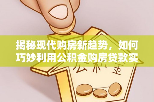 高雄揭秘现代购房新趋势，如何巧妙利用公积金购房贷款实现梦想家园