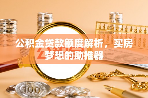 乳源公积金贷款额度解析，买房梦想的助推器