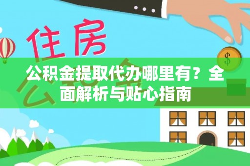 乳源公积金提取代办哪里有？全面解析与贴心指南