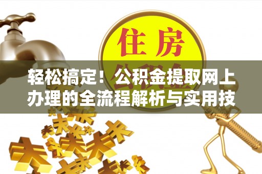 乳源轻松搞定！公积金提取网上办理的全流程解析与实用技巧