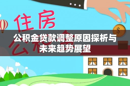 兰西公积金贷款调整原因探析与未来趋势展望