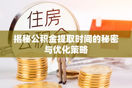 兰西揭秘公积金提取时间的秘密与优化策略