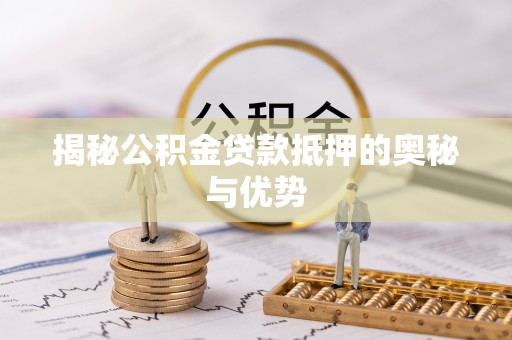 兰西揭秘公积金贷款抵押的奥秘与优势