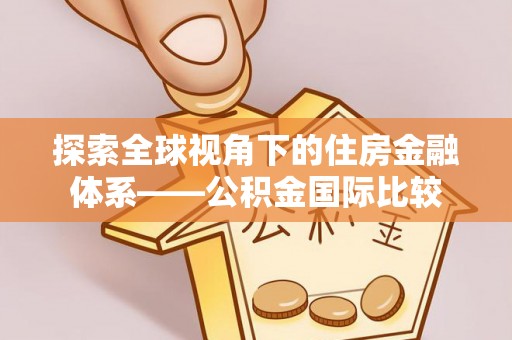 兰西探索全球视角下的住房金融体系——公积金国际比较