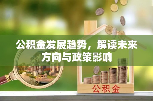 吉首公积金发展趋势，解读未来方向与政策影响
