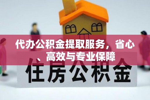 项城代办公积金提取服务，省心、高效与专业保障