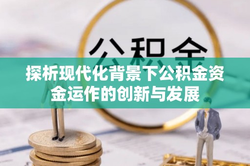 山阴探析现代化背景下公积金资金运作的创新与发展