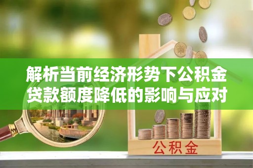 山阴解析当前经济形势下公积金贷款额度降低的影响与应对策略