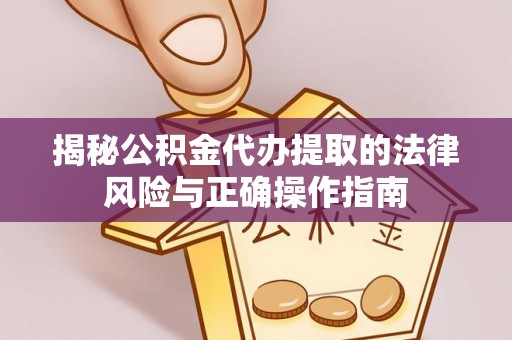 巧家揭秘公积金代办提取的法律风险与正确操作指南