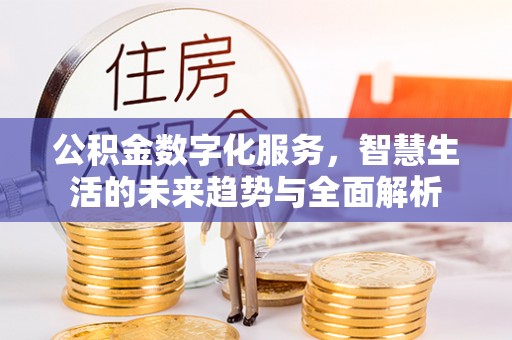 五常公积金数字化服务，智慧生活的未来趋势与全面解析