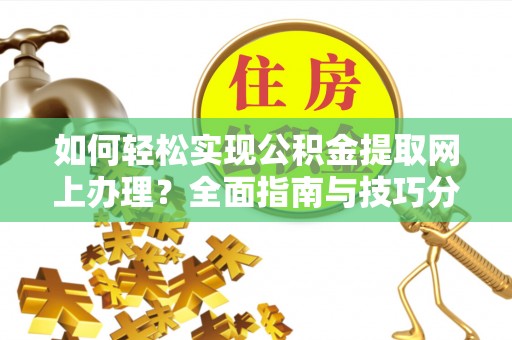 诏安如何轻松实现公积金提取网上办理？全面指南与技巧分享