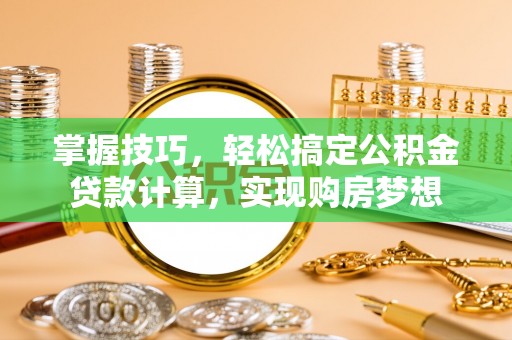 永宁掌握技巧，轻松搞定公积金贷款计算，实现购房梦想