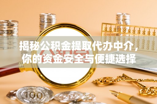 项城揭秘公积金提取代办中介，你的资金安全与便捷选择