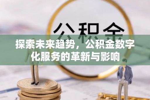 广安探索未来趋势，公积金数字化服务的革新与影响