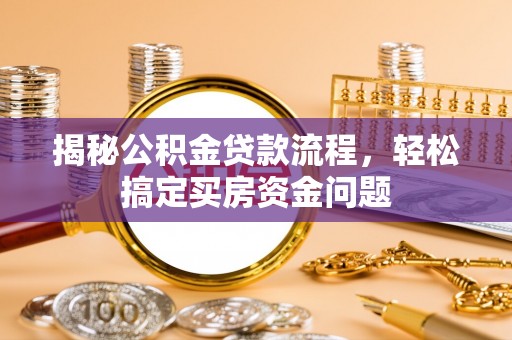 甘德揭秘公积金贷款流程，轻松搞定买房资金问题