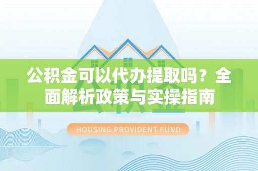 太麻里公积金可以代办提取吗？全面解析政策与实操指南