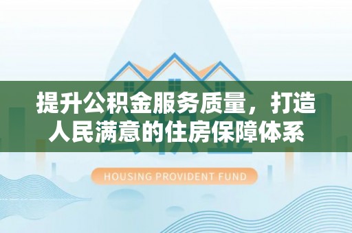 太麻里提升公积金服务质量，打造人民满意的住房保障体系
