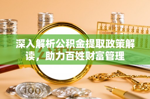 太麻里深入解析公积金提取政策解读，助力百姓财富管理
