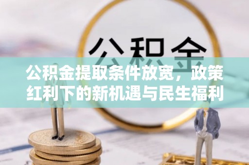 太麻里公积金提取条件放宽，政策红利下的新机遇与民生福利