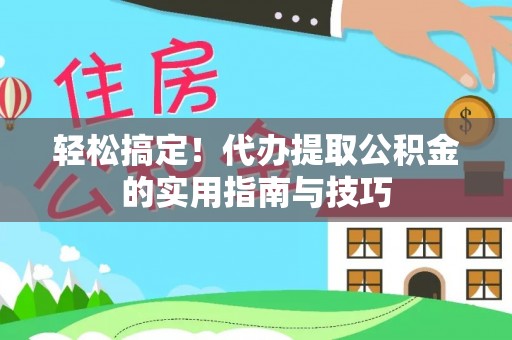 嫩江轻松搞定！代办提取公积金的实用指南与技巧