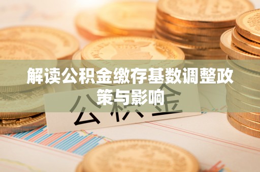 大姚解读公积金缴存基数调整政策与影响