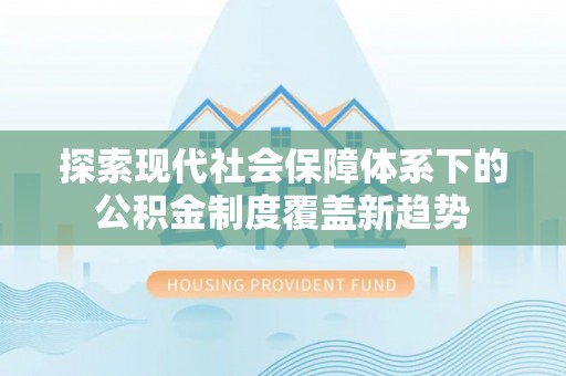 固始探索现代社会保障体系下的公积金制度覆盖新趋势