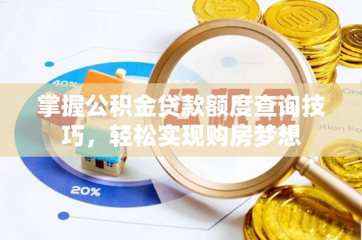 张家港掌握公积金贷款额度查询技巧，轻松实现购房梦想