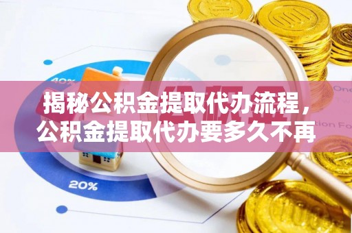 宿豫揭秘公积金提取代办流程，公积金提取代办要多久不再是谜题