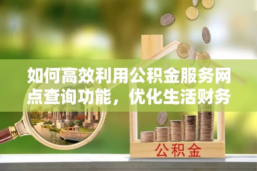宿豫如何高效利用公积金服务网点查询功能，优化生活财务管理