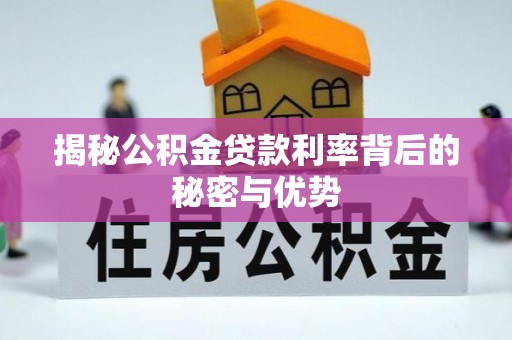 江东揭秘公积金贷款利率背后的秘密与优势