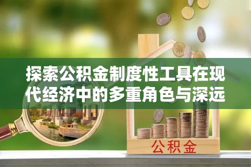 猇亭探索公积金制度性工具在现代经济中的多重角色与深远影响