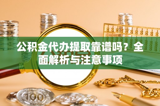 猇亭公积金代办提取靠谱吗？全面解析与注意事项
