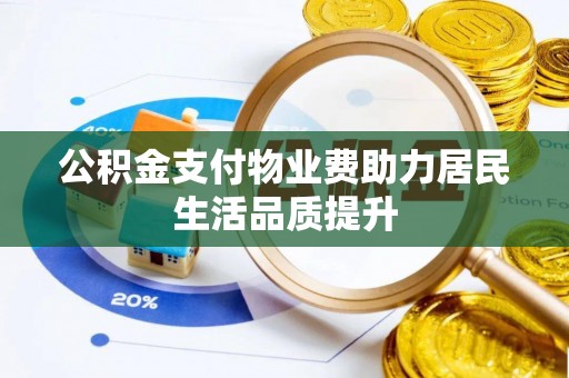 猇亭公积金支付物业费助力居民生活品质提升