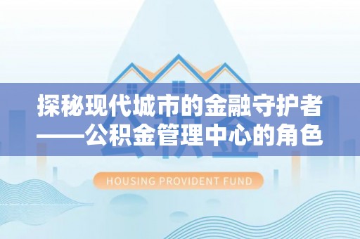 白沙探秘现代城市的金融守护者——公积金管理中心的角色与使命