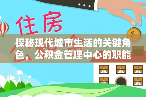 剑川探秘现代城市生活的关键角色，公积金管理中心的职能与影响
