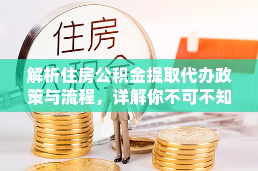 剑川解析住房公积金提取代办政策与流程，详解你不可不知的关键点