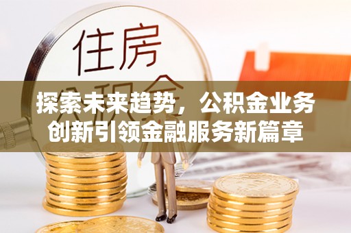 白沙探索未来趋势，公积金业务创新引领金融服务新篇章