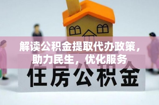 长垣解读公积金提取代办政策，助力民生，优化服务