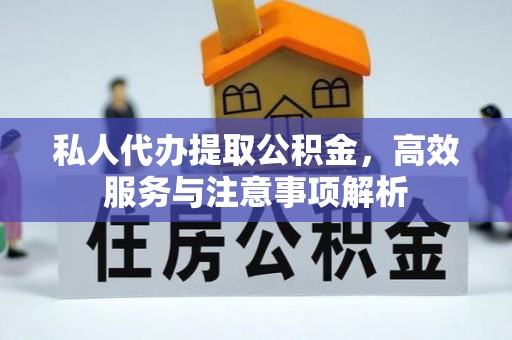 虎林私人代办提取公积金，高效服务与注意事项解析