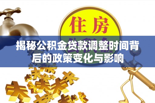 洪梅揭秘公积金贷款调整时间背后的政策变化与影响